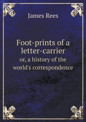 Foot-Prints Of A Letter-Carrier Or, A History Of The World'S Correspondence