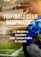 Football Club Geopolitics : 22 Histoires Insolites Pour Comprendre Le Monde