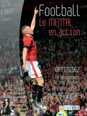 Football ; Le Mental En Action ; Optimisez Le Rendement De Vos Joueurs Et L'Efficacité De Vos Séances