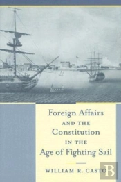 Foreign Affairs And The Constitution In The Age Of Fighting Sail