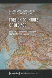 Foreign Countries Of Old Age Â€“ East And Southeast European Perspectives On Aging