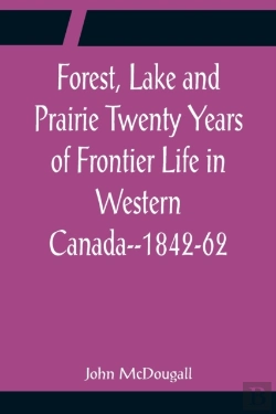 Bertrand.pt - Forest, Lake And Prairie Twenty Years Of Frontier Life In Western Canada--1842-62