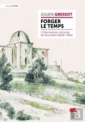 Forger Le Temps : L'Observatoire Cantonal De Neuchâtel (1858-1960)