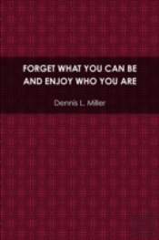 Forget What You Can Be And Enjoy Who You Are