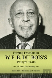 Forging Freedom In W. E. B. Du Bois'S Twilight Years