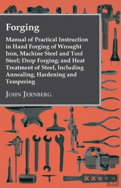 Bertrand.pt - Forging - Manual Of Practical Instruction In Hand Forging Of Wrought Iron, Machine Steel And Tool Steel; Drop Forging; And Heat Treatment Of Steel, Including Annealing, Hardening And Tempering
