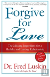 Forgive For Love: The Missing Ingredient For A Healthy And Lasting Relat Ionship