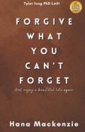 Forgive What You Cant Forget And Enjoy A Beautiful Life Again