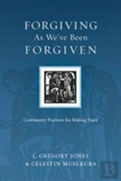 Forgiving As We`Ve Been Forgiven Â€“ Community Practices For Making Peace