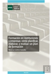 Formación En Instituciones Y Empresas: Cómo Planificar, Elaborar Y Evaluar Un Plan De Formación