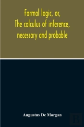 Formal Logic, Or, The Calculus Of Inference, Necessary And Probable