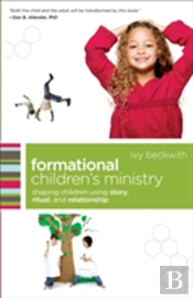 Formational Children`S Ministry Â€“ Shaping Children Using Story, Ritual, And Relationship