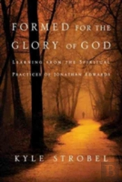 Formed For The Glory Of God Â€“ Learning From The Spiritual Practices Of Jonathan Edwards