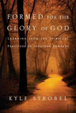 Bertrand.pt - Formed For The Glory Of God Â€“ Learning From The Spiritual Practices Of Jonathan Edwards