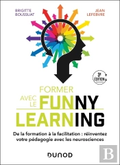 Former Avec Le Funny Learning : De La Formation À La Facilitation : Réinventez Votre Pédagogie Avec Les Neurosciences (3e Édition)