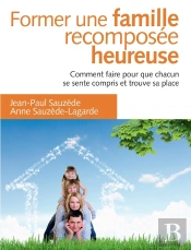 Former Une Famille Recomposée Heureuse ; Comment Faire Pour Que Chacun Se Sente Compris Et Trouve Sa Place (2e Édition)