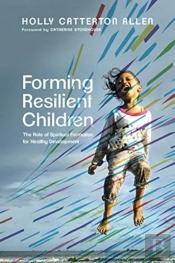 Forming Resilient Children Â€“ The Role Of Spiritual Formation For Healthy Development