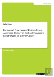 Forms And Functions Of Fictionalizing Australian History In Richard Flanagan'S Novel Death Of A River Guide