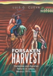 Forsaken Harvest: Haciendas And Agrarian Reform In Jalisco, Mexico: 1915-1940