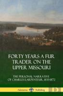 Forty Years A Fur Trader On The Upper Missouri