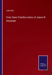 Forty Years' Familiar Letters Of James W. Alexander