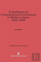 Foundations Of Constitutional Government In Modern Japan, 1868-1900