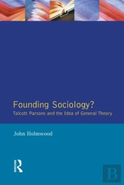 Founding Sociology? Talcott Parsons And The Idea Of General Theory.