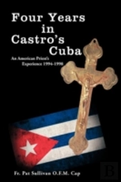 Four Years In Castro'S Cuba: An American Priest'S Experience 1994-1998