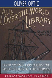 Four Young Explorers; Or, Sight-Seeing In The Tropics (Esprios Classics)