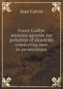 Bertrand.pt - Foure Godlye Sermons Agaynst The Pollution Of Idolatries Comforting Men In Persecutions