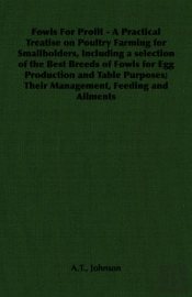 Fowls For Profit - A Practical Treatise On Poultry Farming For Smallholders, Including A Selection Of The Best Breeds Of Fowls For Egg Production And