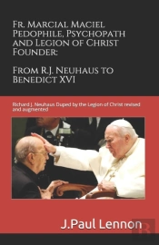 Fr. Marcial Maciel, Pedophile, Psychopath, And Legion Of Christ Founder, From R.J. Neuhaus To Benedict Xvi, 2nd Ed.