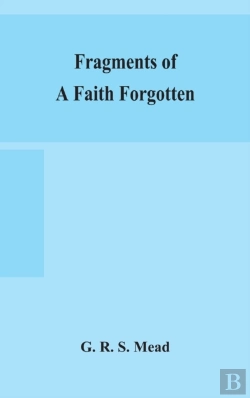 Bertrand.pt - Fragments Of A Faith Forgotten, Some Short Sketches Among The Gnostics Mainly Of The First Two Centuries - A Contribution To The Study Of Christian Origins Based On The Most Recently Recovered Materia