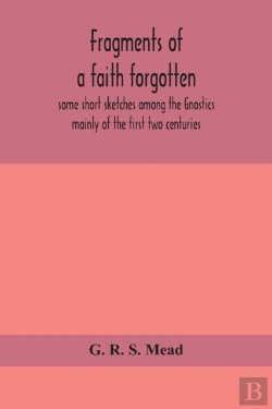 Bertrand.pt - Fragments Of A Faith Forgotten, Some Short Sketches Among The Gnostics Mainly Of The First Two Centuries - A Contribution To The Study Of Christian Origins Based On The Most Recently Recovered Materia