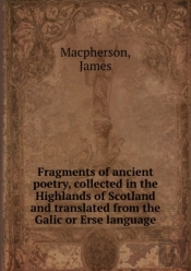 Fragments Of Ancient Poetry, Collected In The Highlands Of Scotland And Translated From The Galic Or Erse Language