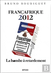 Francafrique 2012. La Bombe A Retardement