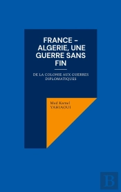 France - Algerie, Une Guerre Sans Fin : De La Colonie Aux Guerres Diplomatiques