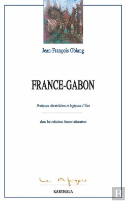 Bertrand.pt - France-Gabon : Pratiques Clientélaires Et Logiques D'Etat Dans Les Relations Franco-Africaines