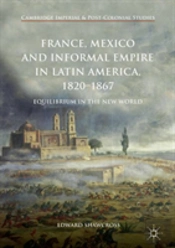 France, Mexico And Informal Empire In Latin America, 1820-1867
