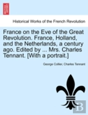 France On The Eve Of The Great Revolution. France, Holland, And The Netherlands, A Century Ago. Edited By ... Mrs. Charles Tennant. (With A Portrait.)