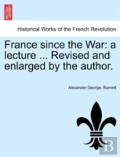 France Since The War: A Lecture ... Revised And Enlarged By The Author.