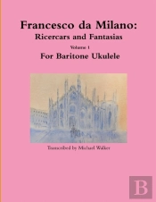 Francesco Da Milano: Ricercars And Fantasias Volume 1 For Baritone Ukulele