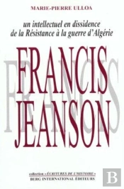 Francis Jeanson Un Intellectuel En Dissidence ; De La Resistance A La Guerre D'Algerie