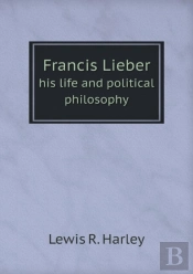 Francis Lieber His Life And Political Philosophy