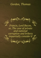 Francis Lord Bacon Or, The Case Of Private And National Corruption And Bribery