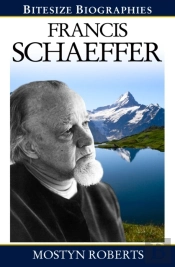 Francis Schaeffer : A Bite-Size Biography Of Francis Schaeffer
