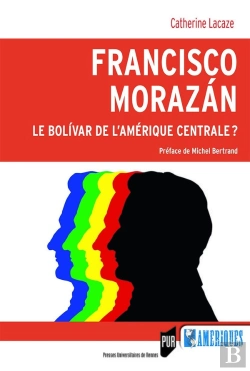 Bertrand.pt - Francisco Morazan ; Le Bolivar De L'Amérique Centrale
