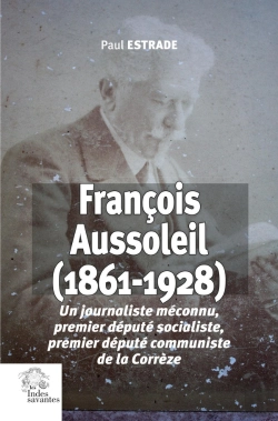 Bertrand.pt - François Aussoleil (1861-1928) : Un Journaliste Méconnu, Premier Député Socialiste, Premier Député Communiste De La Corrèze