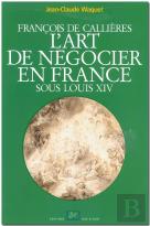 Francois De Callieres ; L'Art De Negocier En France Sous Louis Xiv