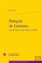 François De Lorraine, Duc De Guise Entre Dieu Et Le Roi